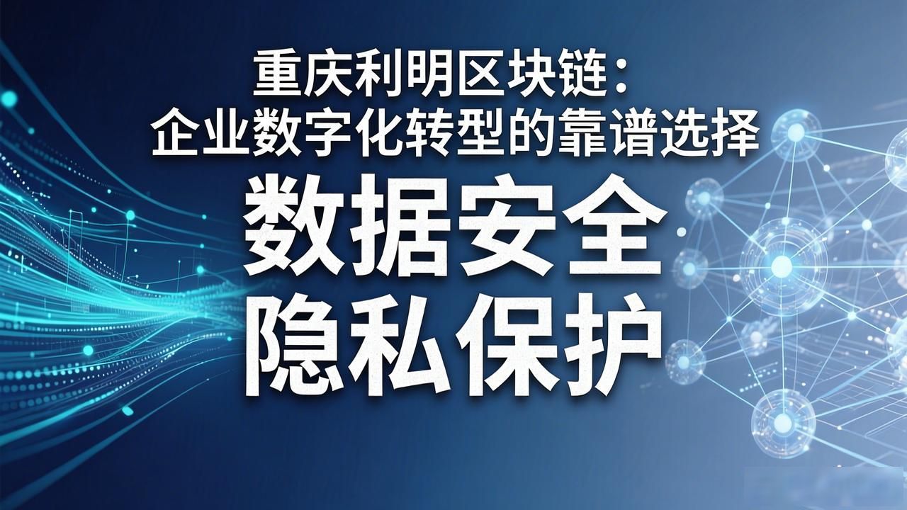 重庆利明区块链：企业数字化转型的靠谱选择